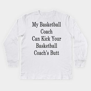 My Basketball Coach Can Kick Your Basketball Coach's Butt Kids Long Sleeve T-Shirt